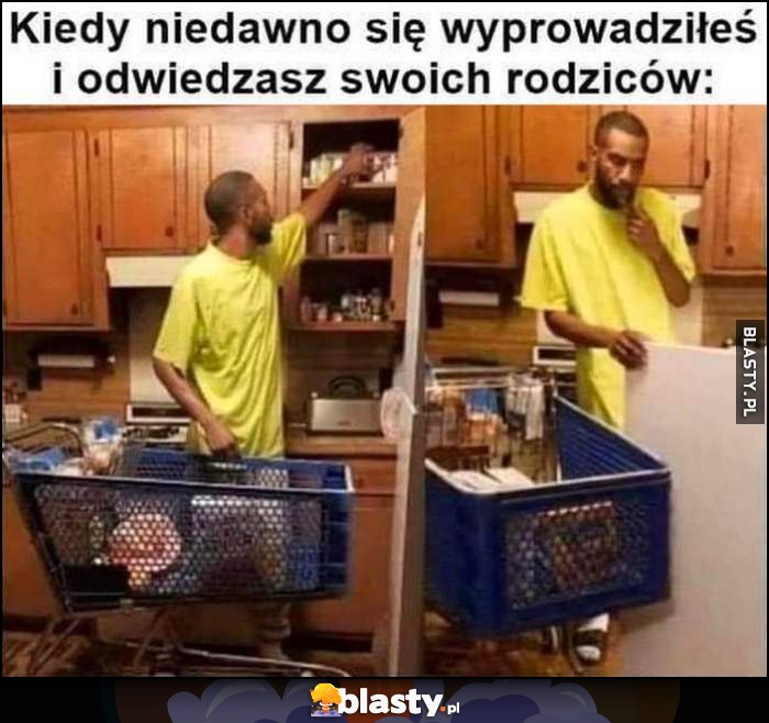 Kiedy niedawno się wyprowadziłeś i odwiedzasz swoich rodziców z wózkiem sklepowym