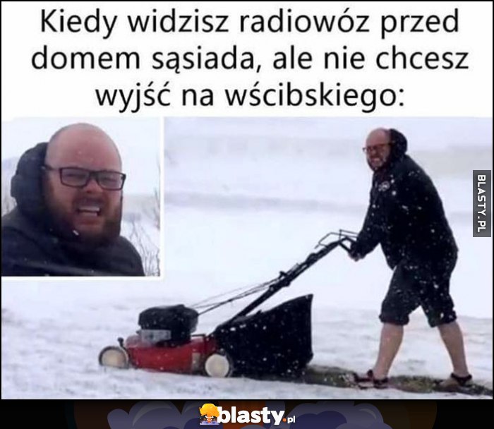 Kiedy widzisz radiowóz przed domem sąsiada, ale nie chcesz wyjść na wścibskiego udaje że kosi trawę zimą