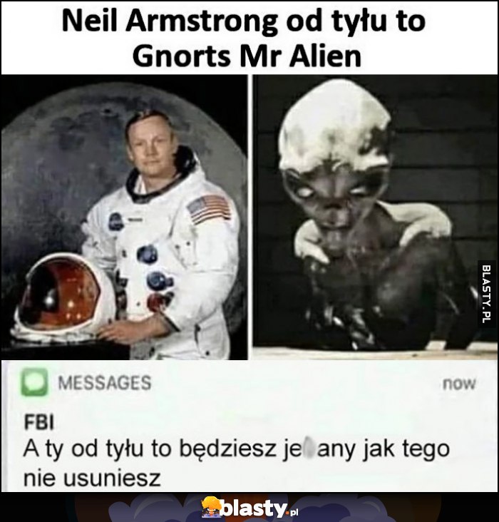 Neil Armstrong od tyłu to Gnorts Mr Alien SMS od FBI od tyłu to będziesz jechany jak tego nie usuniesz