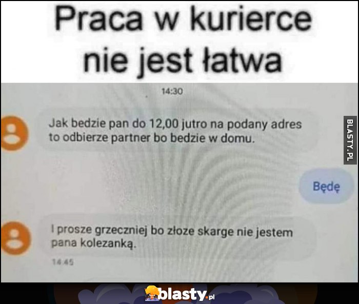 Praca w kurierce nie jest łatwa, proszę grzeczniej bo złożę skargę, nie jestem pana koleżanką