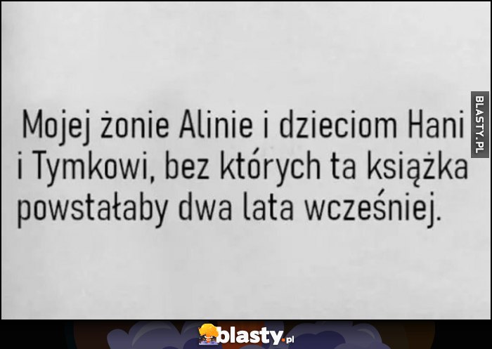 Dedykacja w książce: mojej żonie Alinie i dzieciom, bez których ta książka powstałaby dwa lata wcześniej