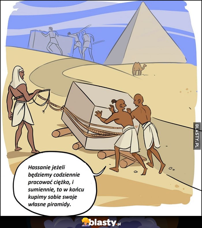 Niewolnicy w Egipcie jeżeli będziemy codziennie pracować ciężko to w końcu kupimy sobie swoje własne piramidy