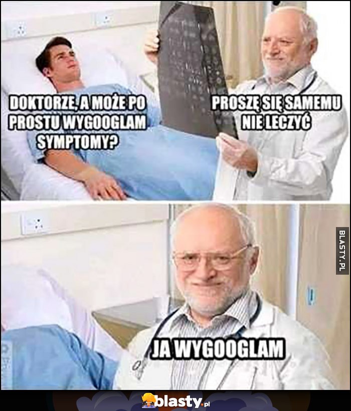 Doktorze, a może po prostu wygooglam symptomy? Proszę się samemu nie leczyć, ja wygooglam