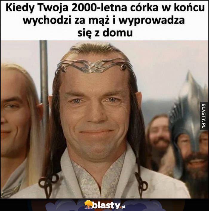 Elrond kiedy Twoja 2000-letnia córka w końcu wychodzi za mąż i wyprowadza się z domu cieszy się