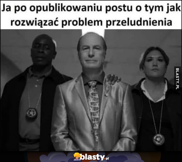 Ja po opublikowaniu postu o tym jak rozwiązać problem przeludnienia policja złapała