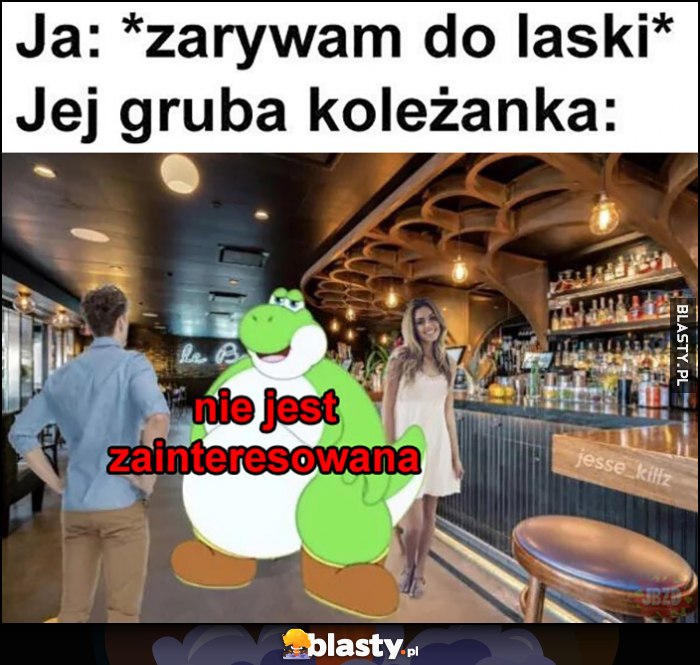 Ja: zarywam do laski, jej gruba koleżanka: nie jest zainteresowana