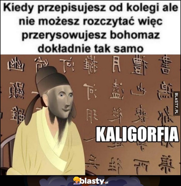 Kiedy przepisujesz od kolegi, ale nie możesz rozczytać więc przerysowujesz bohomaz dokładnie tak samo Kaligorfia