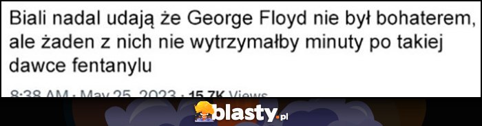 Biali nadal uważają, że George Floyd nie był bohaterem, ale żaden z nich nie wytrzymałby minuty po takiej dawce fentanylu