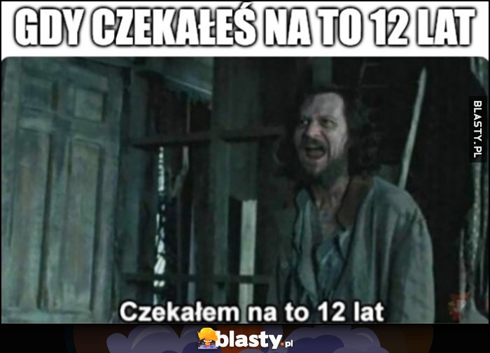 Gdy czekałeś na to 12 lat: czekałem na to 12 lat