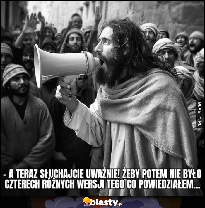 Jezus Chrystus: a teraz słuchajcie uważnie, zeby potem nie było czterech różnych wersji tego co powiedziałem