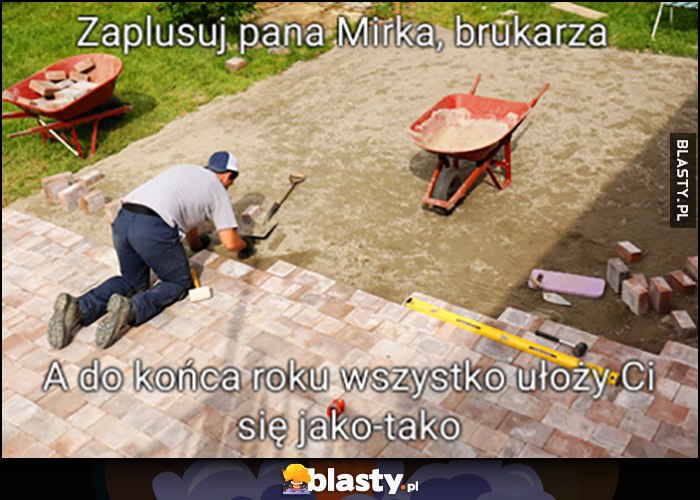 Zaplusuj pana Mirka brukarza, a do końca roku wszystko ułoży Ci się jako-tako