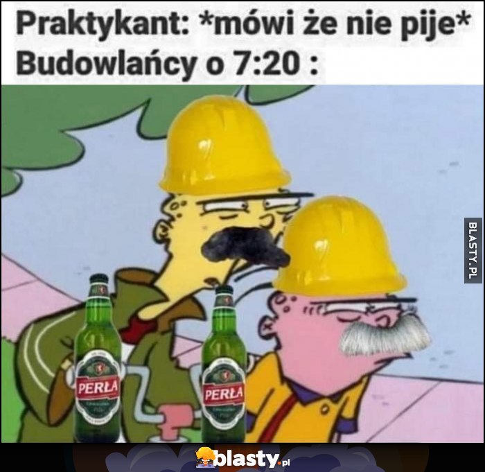 Praktykant: mówi, że nie pije. Budowlańcy o 7:20: zdziwieni