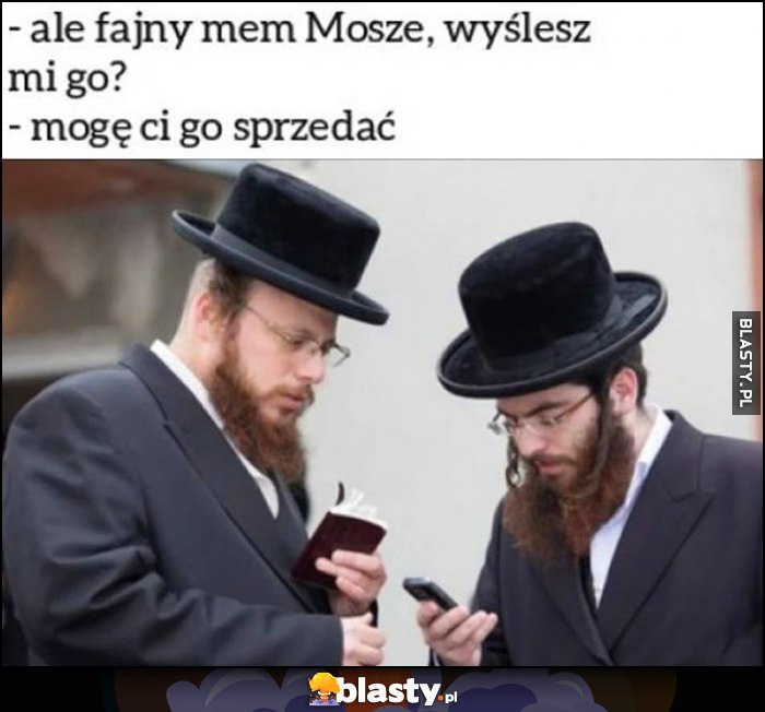 Żydzi: ale fajny mem Mosze, wyślesz mi go? Mogę ci go sprzedać