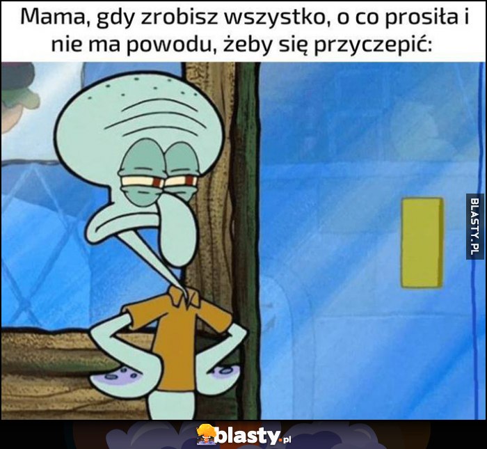 Mama gdy zrobisz wszystko o co prosiła i nie ma powodu, żeby się przyczepić Spongebob