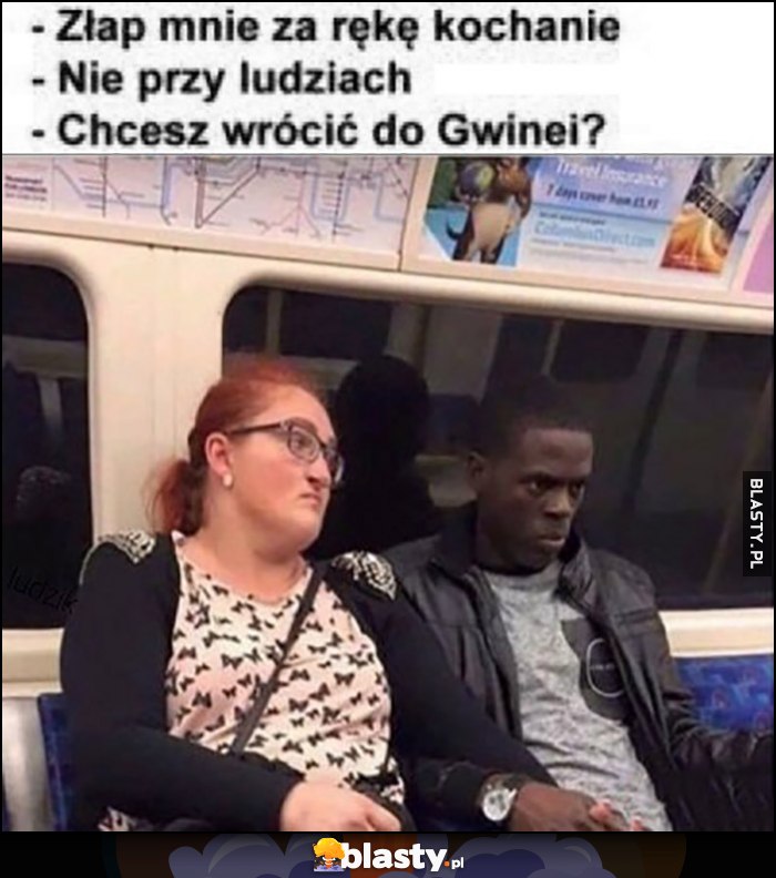 Złap mnie za rękę kochanie, nie przy ludziach, chcesz wrócić do Gwinei?