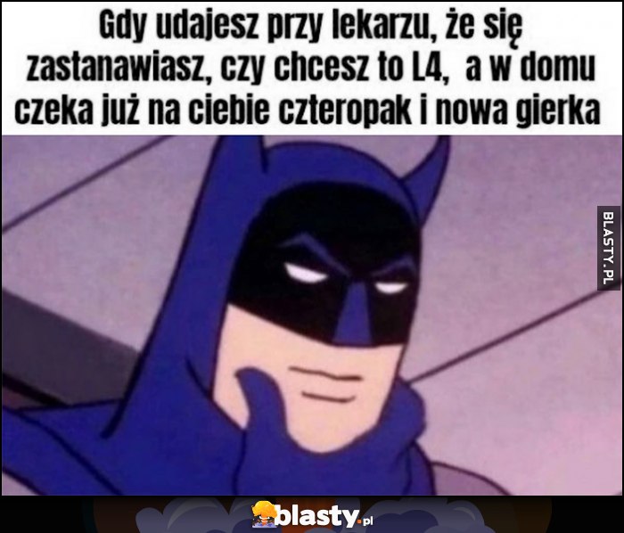 Batman gdy udajesz przy lekarzy, że się zastanawiasz, czy chcesz to L4, a w domu czeka już na ciebie czteropak i nowa gierka