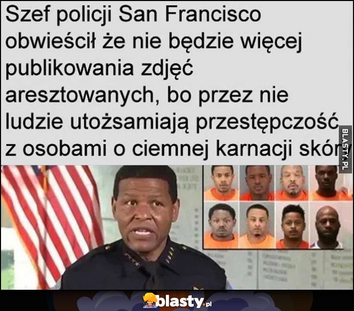 Czarny szef policji San Francisco obwieścił, że nie będzie więcej publikowania zdjęć aresztowanych, bo przez nie ludzie utożsamiają przestępczość z osobami o ciemnej karnacji