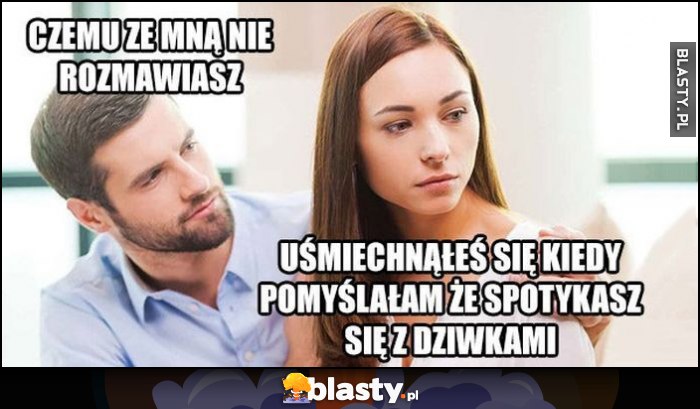 Facet: czemu ze mną nie rozmawiasz? Dziewczyna: uśmiechnąłeś się kiedy pomyślałam, że spotykasz się z dziwkami