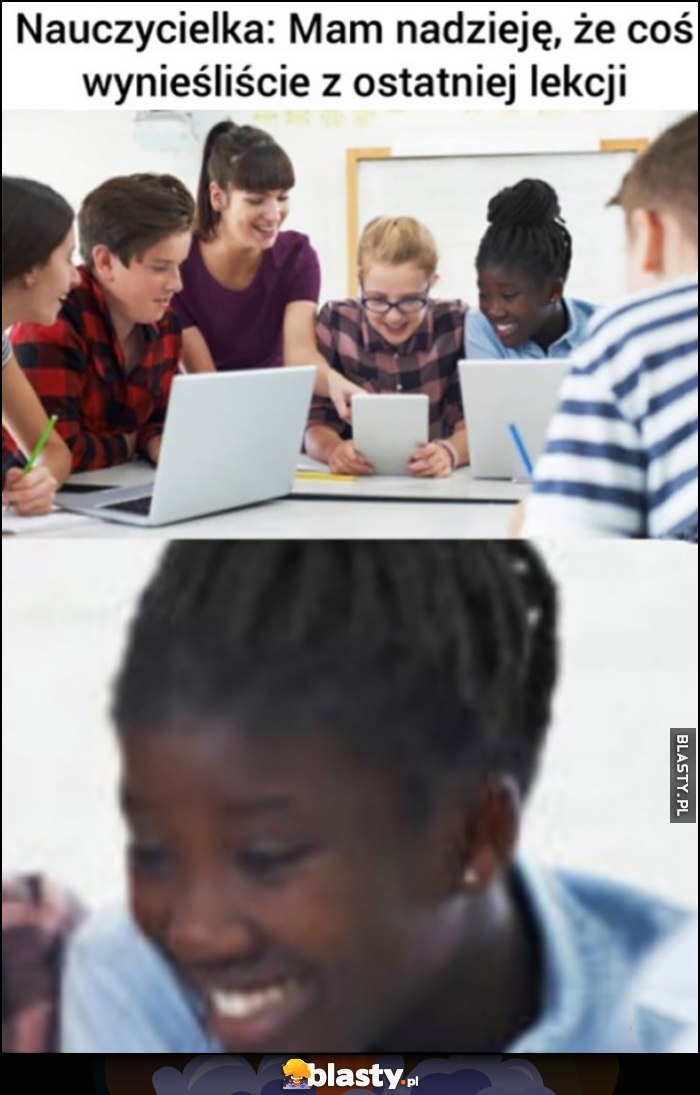 Nauczycielka: mam nadzieję, że coś wynieśliście z ostatniej lekcji, czarna dziewczyna śmieje się