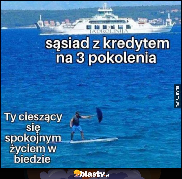 Sąsiad z kredytem na 3 pokolenia vs Ty cieszący się spokojnym życiem w biedzie statek surfer