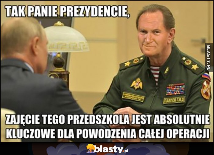 Tak panie prezydencie, zajęcie tego przedszkola jest absolutnie kluczowe dla powodzenia całej operacji putin denaturov papież Jan Paweł II