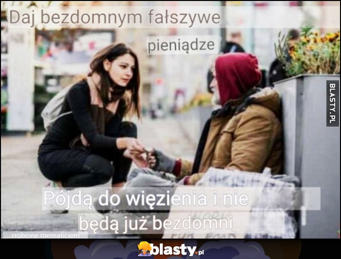 Daj bezdomnemu fałszywe pieniądzie, pójdzie do więzienia i nie będzie już bezdomny