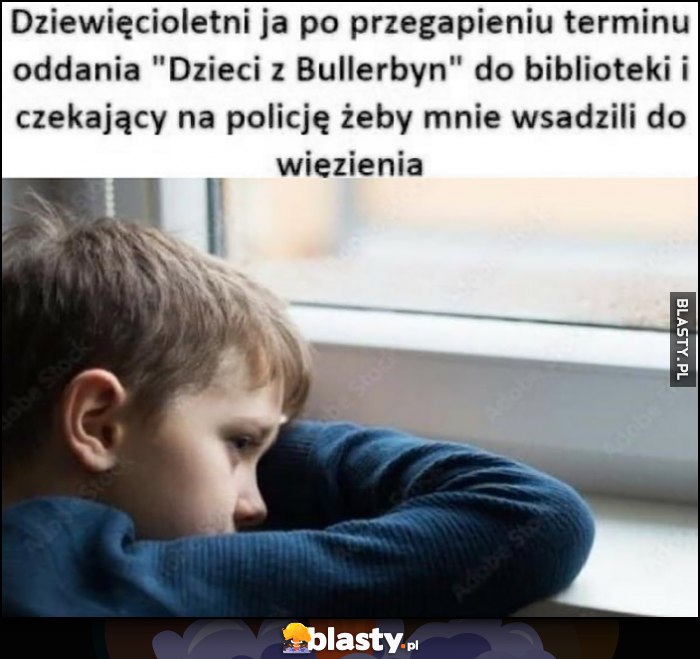 Dziewięcioletni ja po przegapieniu terminu oddania 