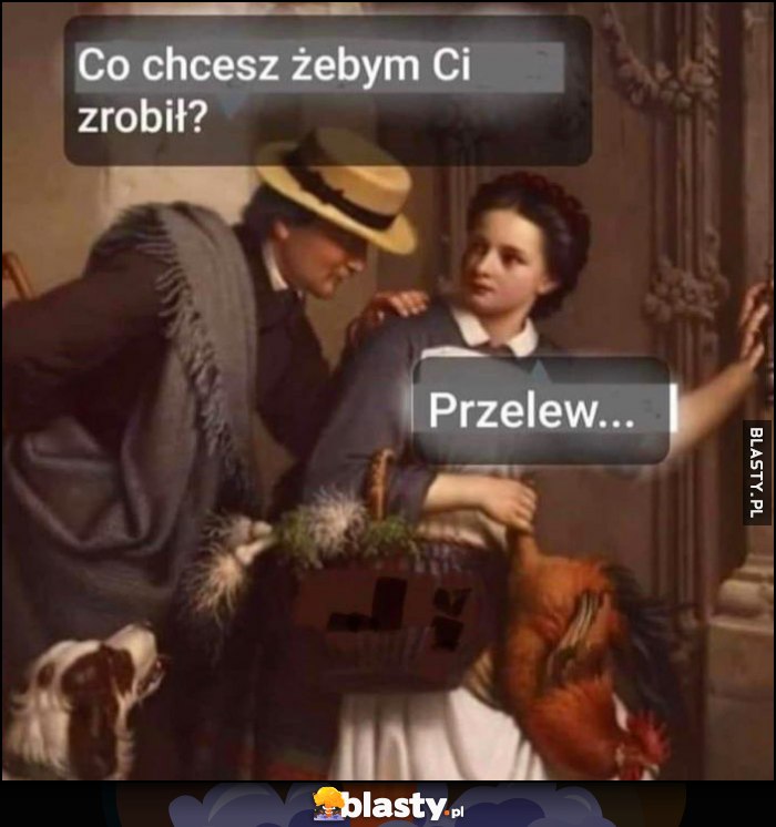 Facet do kobiety: Co chcesz żebym Ci zrobił? Kobieta: przelew