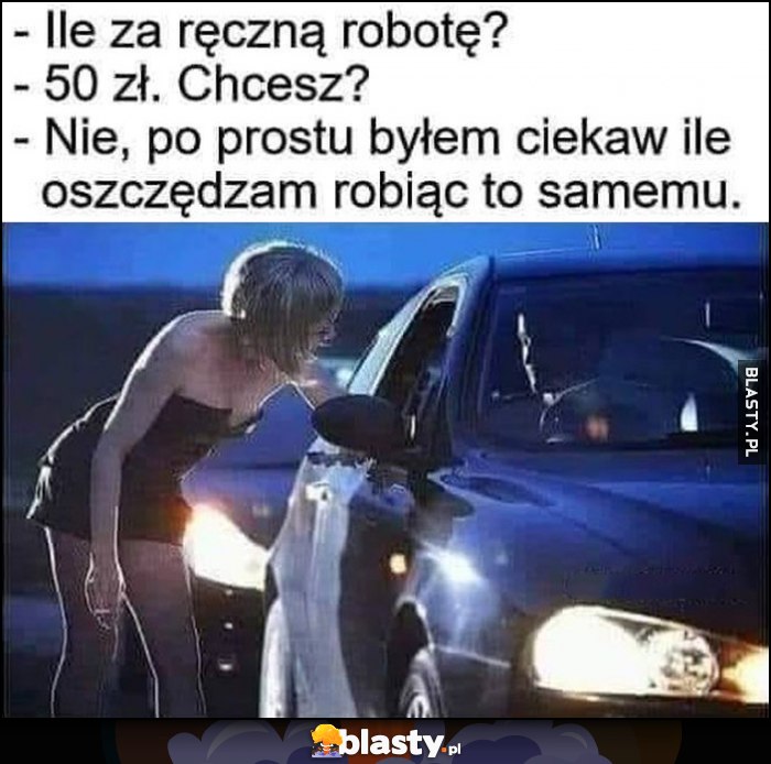 Ile za ręczną robotę? 50 zł, chcesz? Nie, po prostu byłem ciekaw ile oszczędzam robiąc to samemu