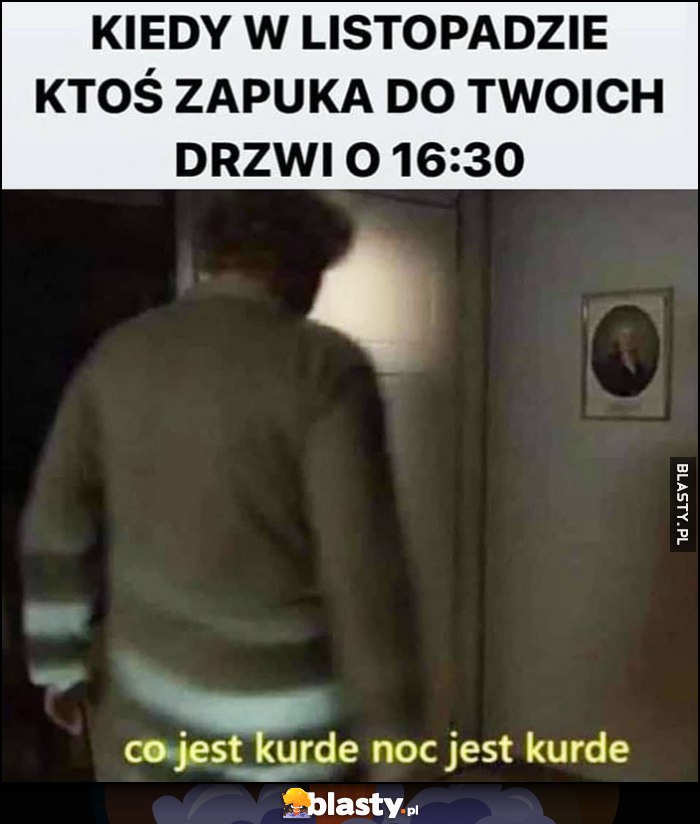 Kiedy w listopadzie ktoś zapuka do twoich drzwi o 16:30, co jest kurde noc jest kurde Świat według Kiepskich