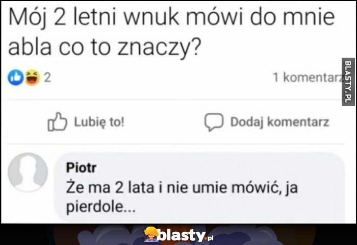 Mój 2-letni wnuk mówi do mnie abla co to znaczy? Że ma 2 lata i nie umie mówić