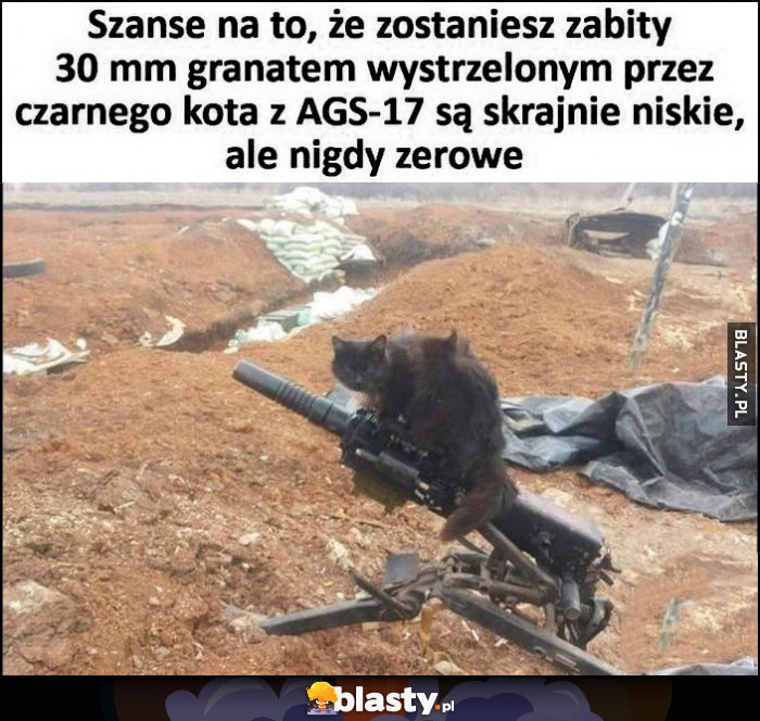Szanse na to, że zostaniesz zabity 30 mm granatem wystrzelonym przez czarnego kota z AGS-17 są skrajnie niskie, ale nigdy zerowe
