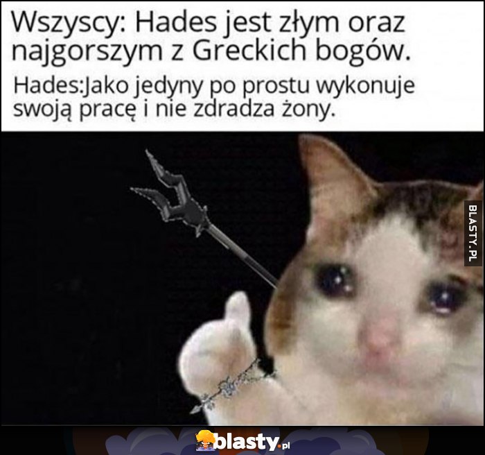 Wszyscy: Hades jest złym oraz najgorszym z Greckich bogów. Tymczasem Hades jako jedyny po prostu wykonuje swoją pracę i nie zdradza żony