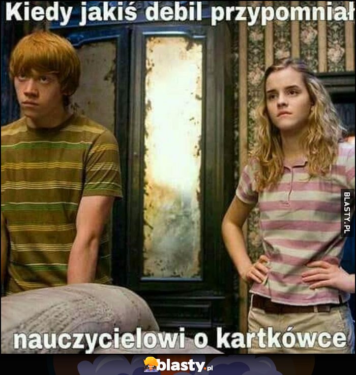 Harry Potter kiedy jakiś debil przypomniał nauczycielowi o kartkówce