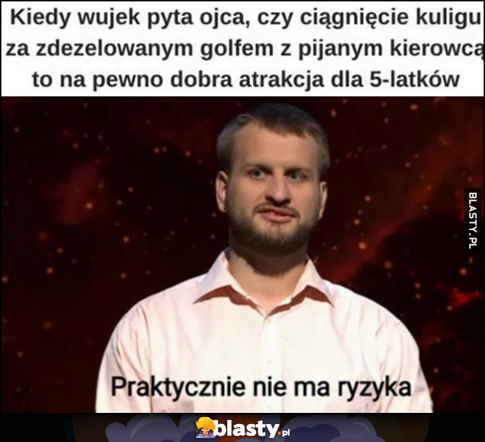 Kiedy wujek pyta ojca, czy ciągnięcie kuligu za zdezelowanym Golfem z pijanym kierowcą to na pewno dobra atrakcja dla 5-latków: praktycznie nie ma ryzyka