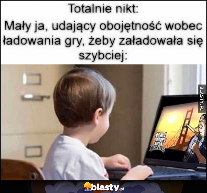 Mały ja udający obojętność wobec ładowania gry, żeby załadowała się szybciej