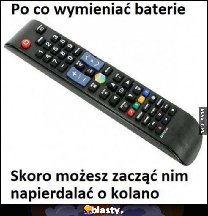 Po co wymieniać baterie w pilocie od telewizora skoro możesz zacząć nim napierdzielać o kolano