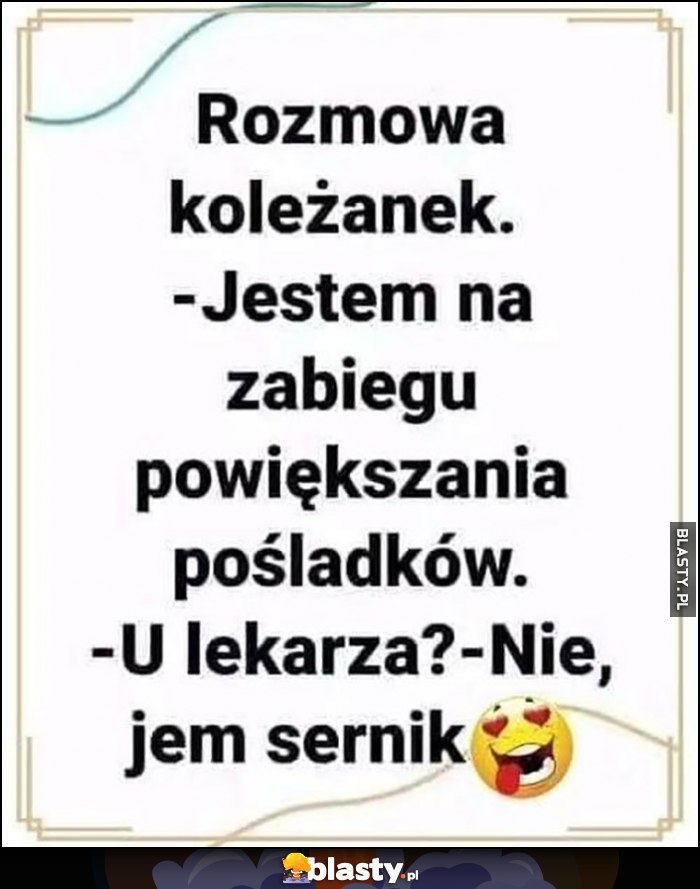 Rozmowa koleżanek: jestem na zabiegu powiększania pośladków, u lekarza? Nie, jem sernik