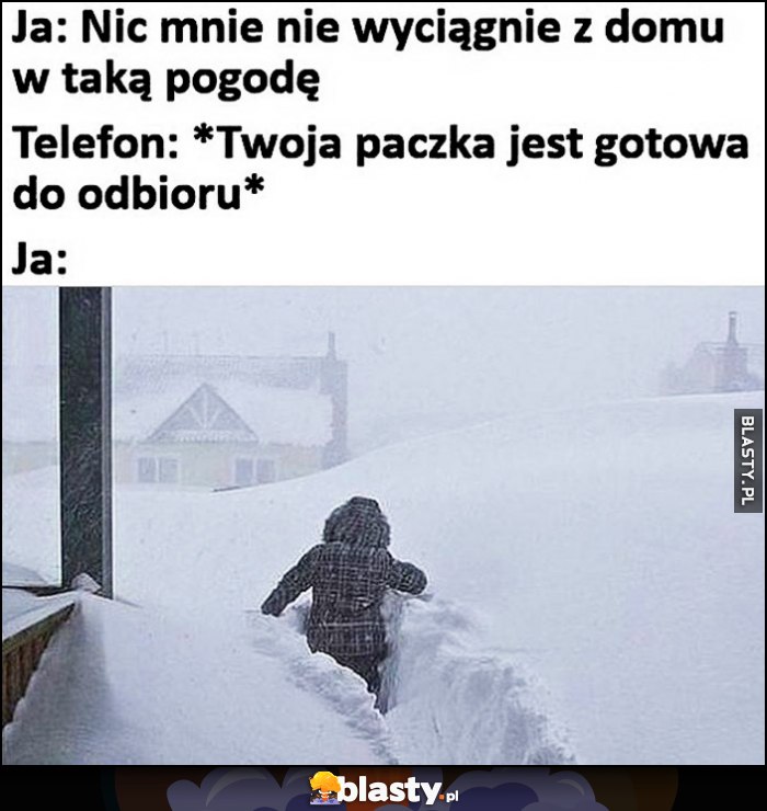 Zima śnieg, nic mnie nie wyciągnie z domu w taką pogodę. Telefon: paczka gotowa do odbioru, ja: idę przez śnieg do pasa