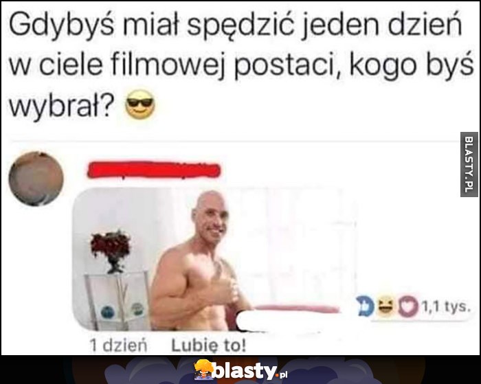 Gdybyś miał spędzić jeden dzień w ciele filmowej postaci kogo byś wybrał? Łysy z Brazzers Johnny Sins