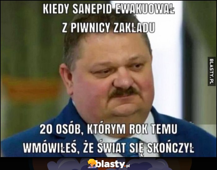 Janusz Alfa kiedy sanepid ewakuował z piwnicy zakładu 20 osób, którym rok temu wmówiłeś że świat się skończył