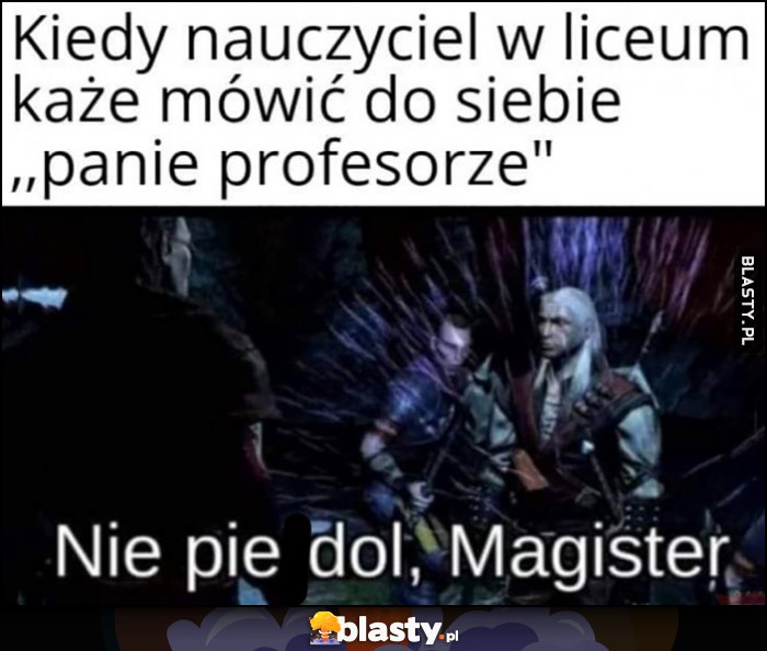 Kiedy nauczyciel w liceum każe mówić do siebie panie profesorze, nie pierdziel magister