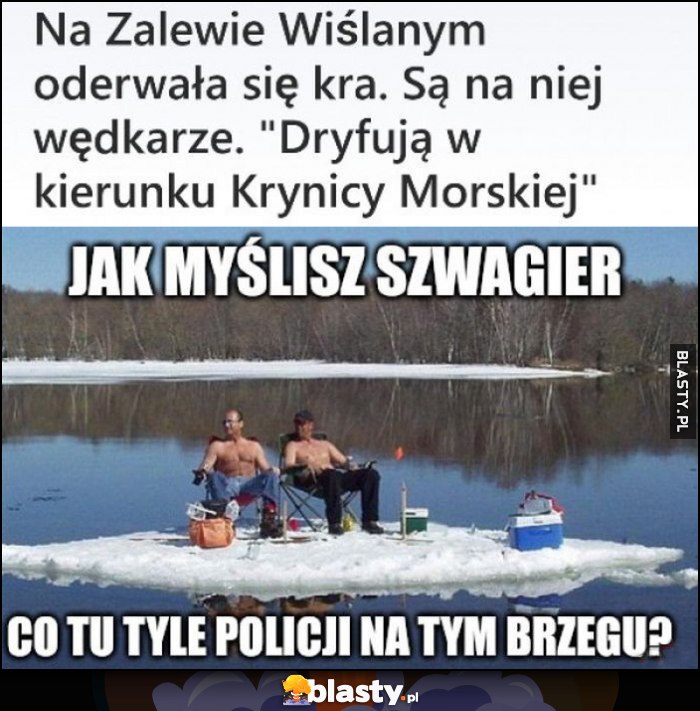 Na Zalewie Wiślanym oderwała się kra, wędkarze dryfują do Krynicy Morskiej, jak myślisz szwagier co tu tyle policji na brzegu?