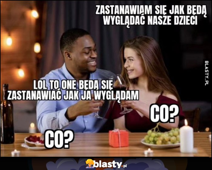 Zastanawiam się jak będą wyglądać nasze dzieci, murzyn: lol to one będą się zastanawiać jak ja wyglądam