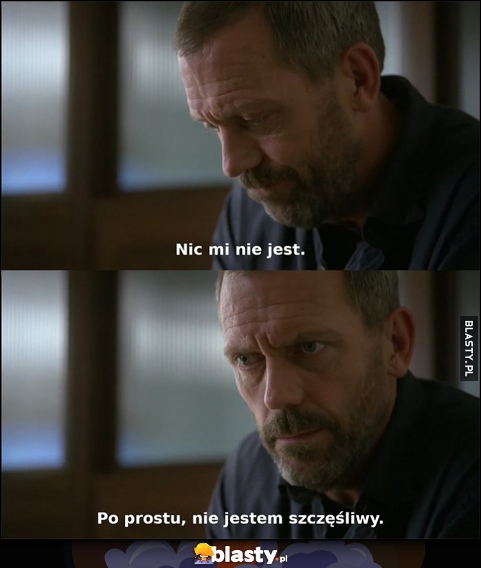 Dr House nic mi nie jest, po prostu nie jestem szczęśliwy