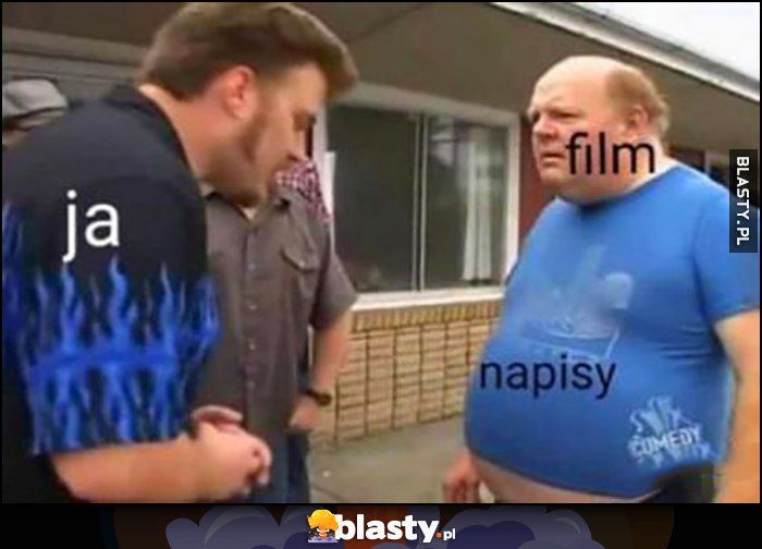 Ja film, patrzę na napisy gapisz mi się na bebech Chłopaki z baraków