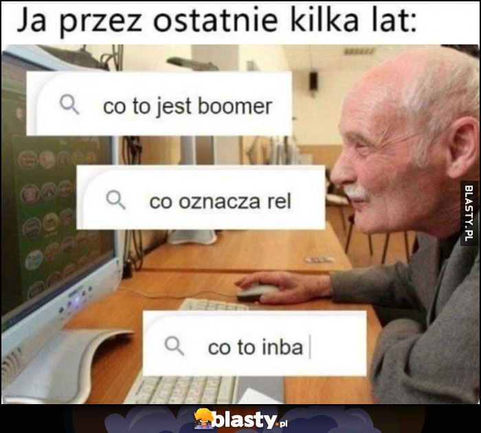 Ja przez ostatnie kilka lat: co to jest boomer, co oznacza rel, co to inba dziadek wyszukuje w internecie