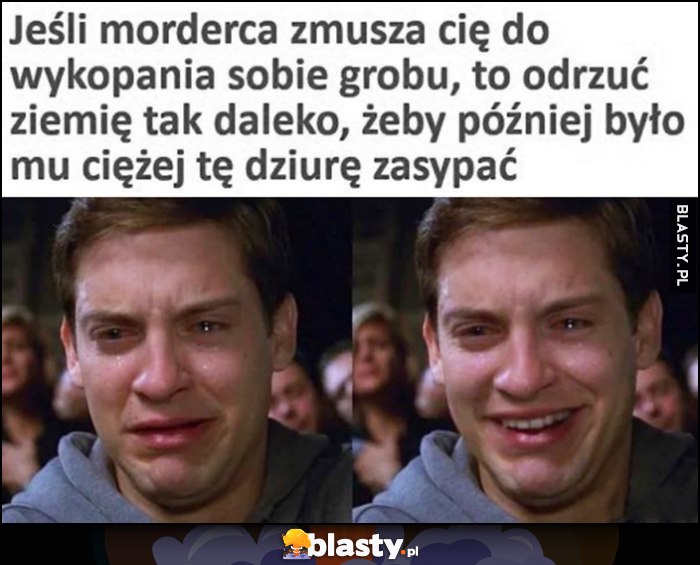 Jeśli morderca zmusza cię do wykopania sobie grobu odrzuć ziemię tak daleko, żeby później było mu ciężej tę dziurę zasypać