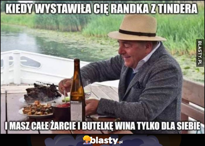 Makłowicz kiedy wystawiła cię randka z tindera i masz całe żarcie i butelkę wina tylko dla siebie