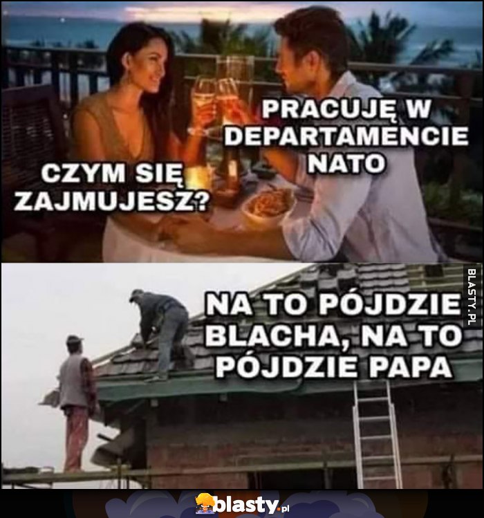 Czym się zajmujesz? Pracuję w departamencie nato: na to pójdzie blacha, na to pójdzie papa